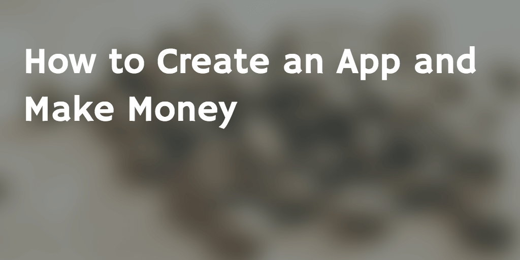 How to Create an App and Make Money