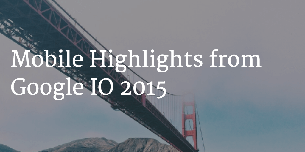 Mobile Highlights from Google IO 2015
