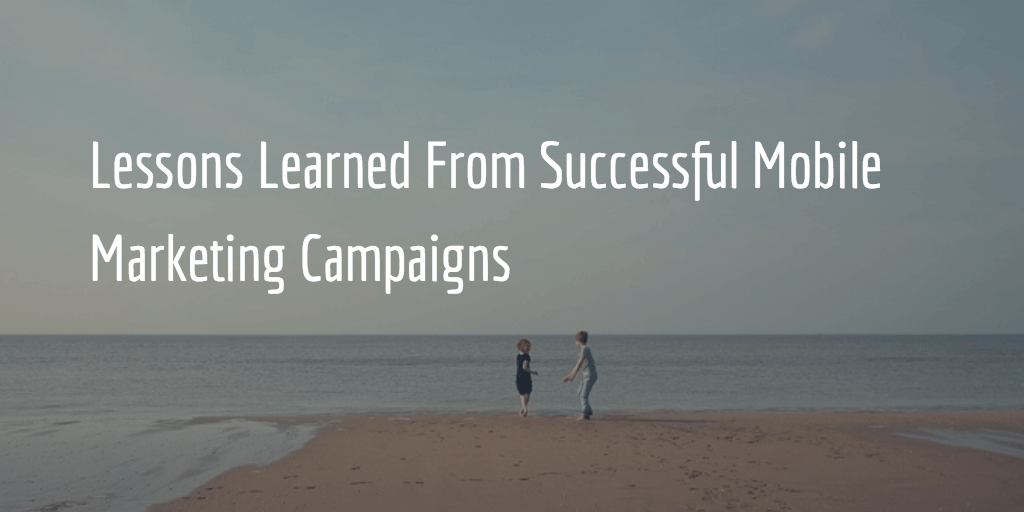Lessons Learned From Successful Mobile Marketing Campaigns