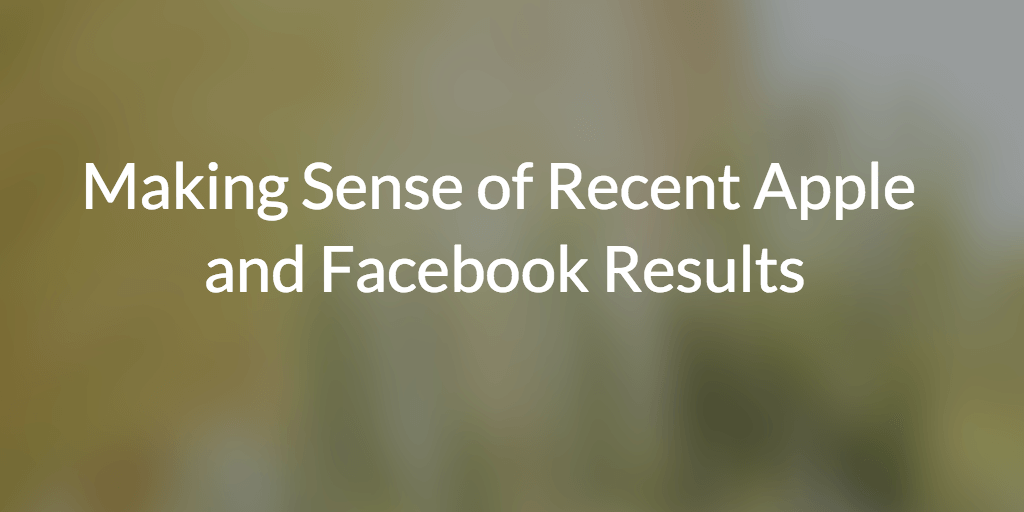 Making Sense of the Recent Apple and FaceBook Results